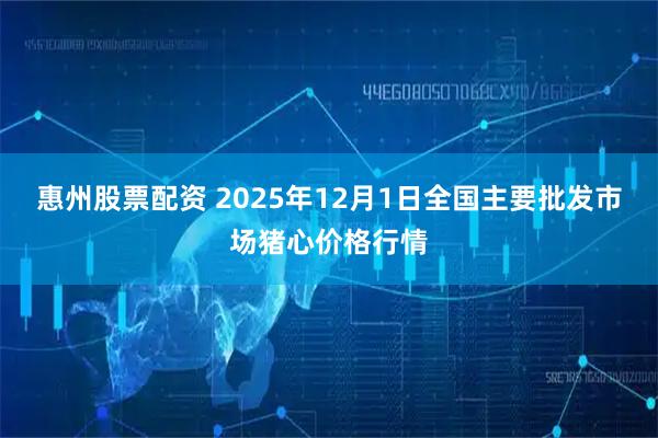 惠州股票配资 2025年12月1日全国主要批发市场猪心价格行情