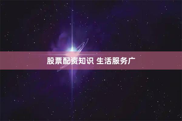 股票配资知识 生活服务广
