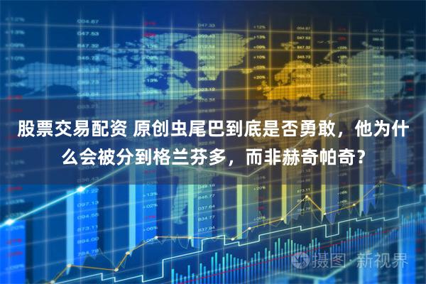 股票交易配资 原创虫尾巴到底是否勇敢，他为什么会被分到格兰芬多，而非赫奇帕奇？