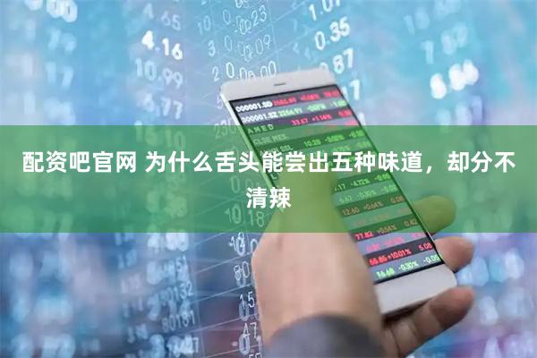 配资吧官网 为什么舌头能尝出五种味道，却分不清辣