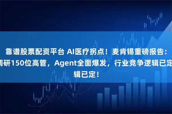 靠谱股票配资平台 AI医疗拐点！麦肯锡重磅报告：调研150位高管，Agent全面爆发，行业竞争逻辑已定！